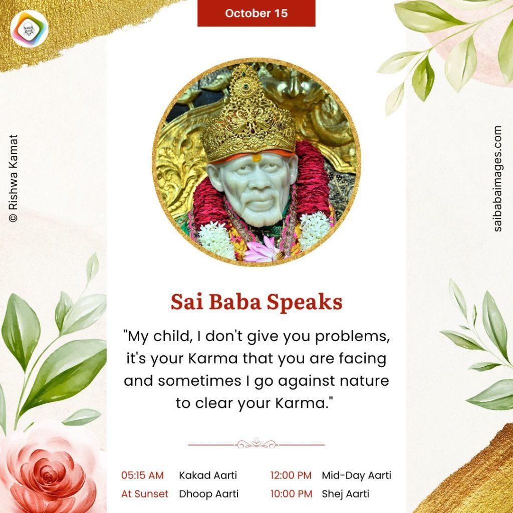 Shirdi Sai Baba Speaks from Dwarkamai, "My child, I don't give you problems, it's your Karma that you are facing and sometimes I go against nature to clear your Karma."