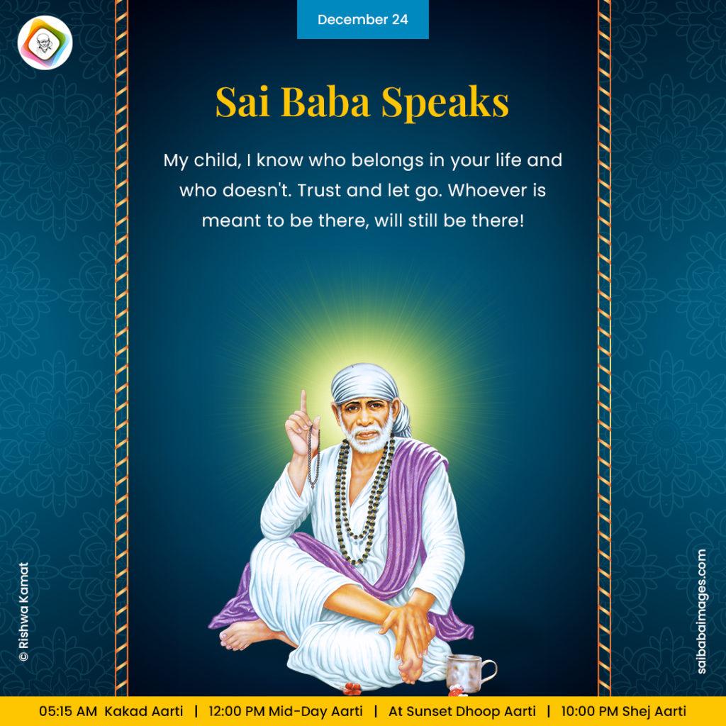 Shirdi Sai Baba Speaks from Dwarkamai, "My child, I know who belongs in your life and who doesn't. Trust and let go. Whoever is meant to be there, will still be there!"