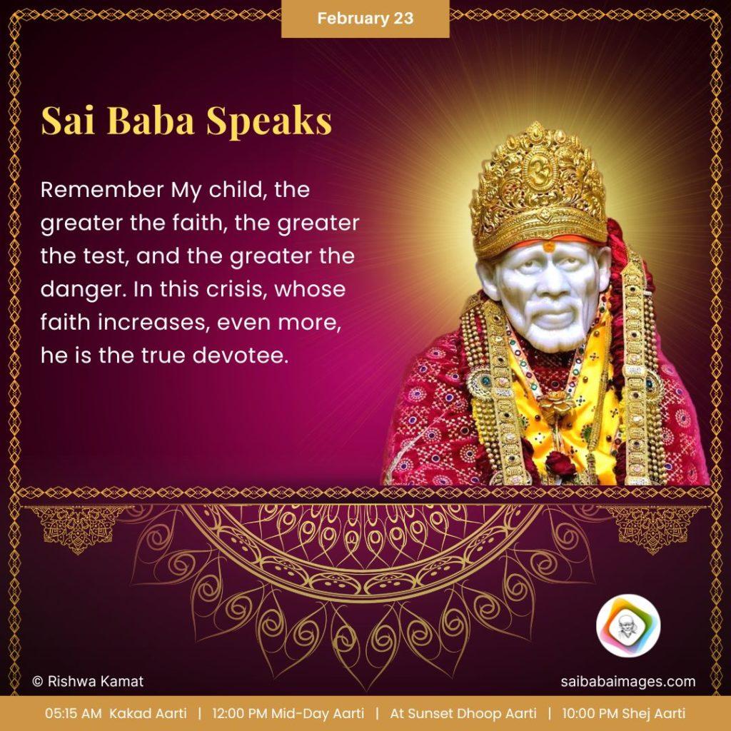 Ask Sai Baba - Sai Baba Answers - "Remember My Child, the greater the faith, the greater the test, and the greater the danger. In this crisis, whose faith increases, even more, he is the true devotee".