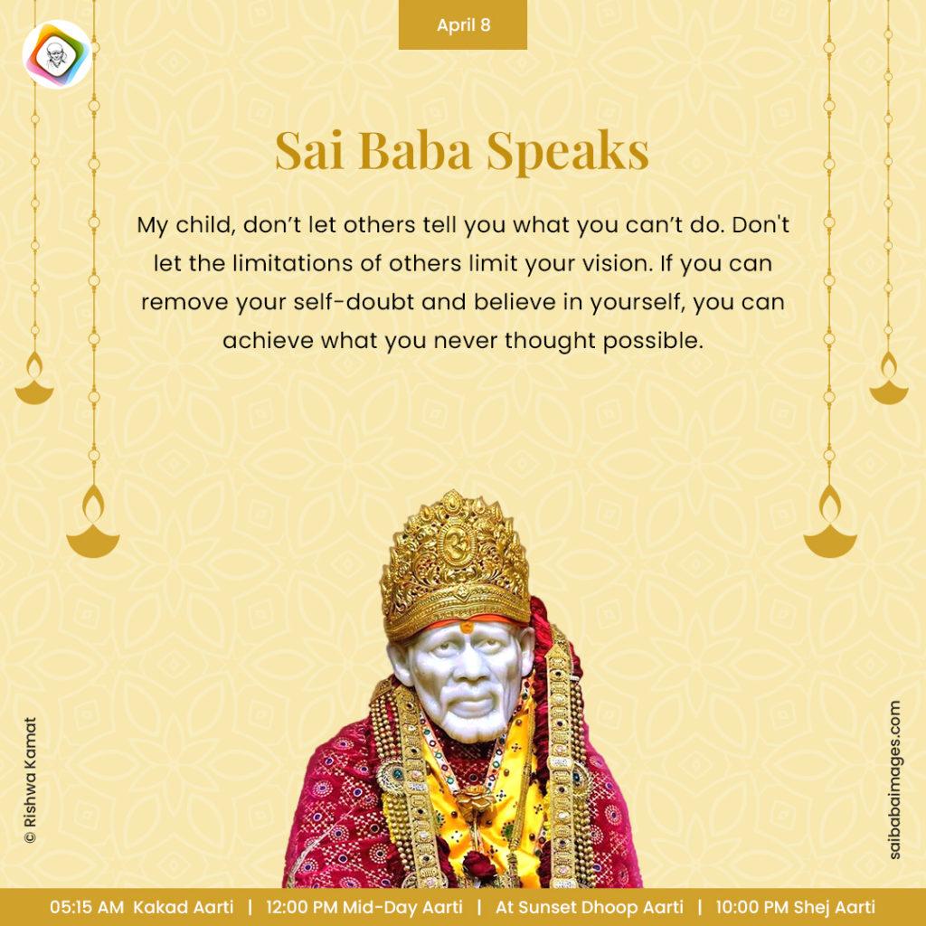 Ask Sai Baba - Sai Baba Answers - "My child, don't let others tell you what you can't do. Don't let the limitations of others limit your vision. If you can remove your self-doubt and believe in yourself, you can achieve what you never thought possible".