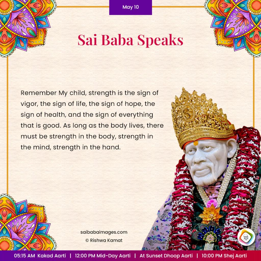 Ask Sai Baba - Sai Baba Answers - "Remember My child, strength is the sign of vigor, the sign of life, the sign of hope, the sign of health, and the sign of everything that is good. As long as the body lives, there must be strength in the body, strength in the mind, strength in the hand".
