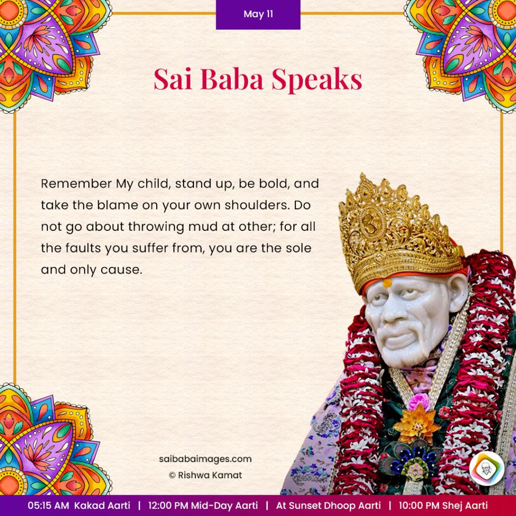 Ask Sai Baba - Sai Baba Answers - "Remember My child, stand up, be bold, and take the blame on your own shoulders. Do not go about throwing mud at other;  for all the faults you suffer from, you are the sole and only cause".
