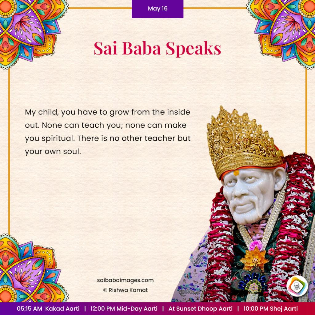 Ask Sai Baba - Sai Baba Answers - "My child, you have to grow from the inside out. None can teach you; none can make you spiritual. There is no other teacher but your own soul".
