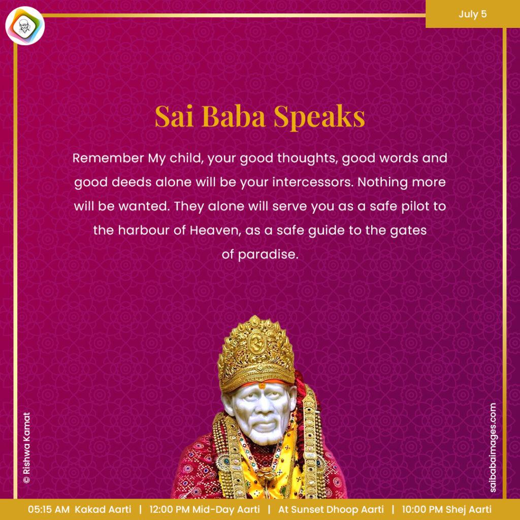 Ask Sai Baba - Sai Baba Answers - "Remember My child, your good thoughts, good words and good deeds alone will be our intercessors. Nothing more will be wanted. They alone will serve you as a safe pilot to the harbour of Heaven, as a safe guide to the gates of paradise".