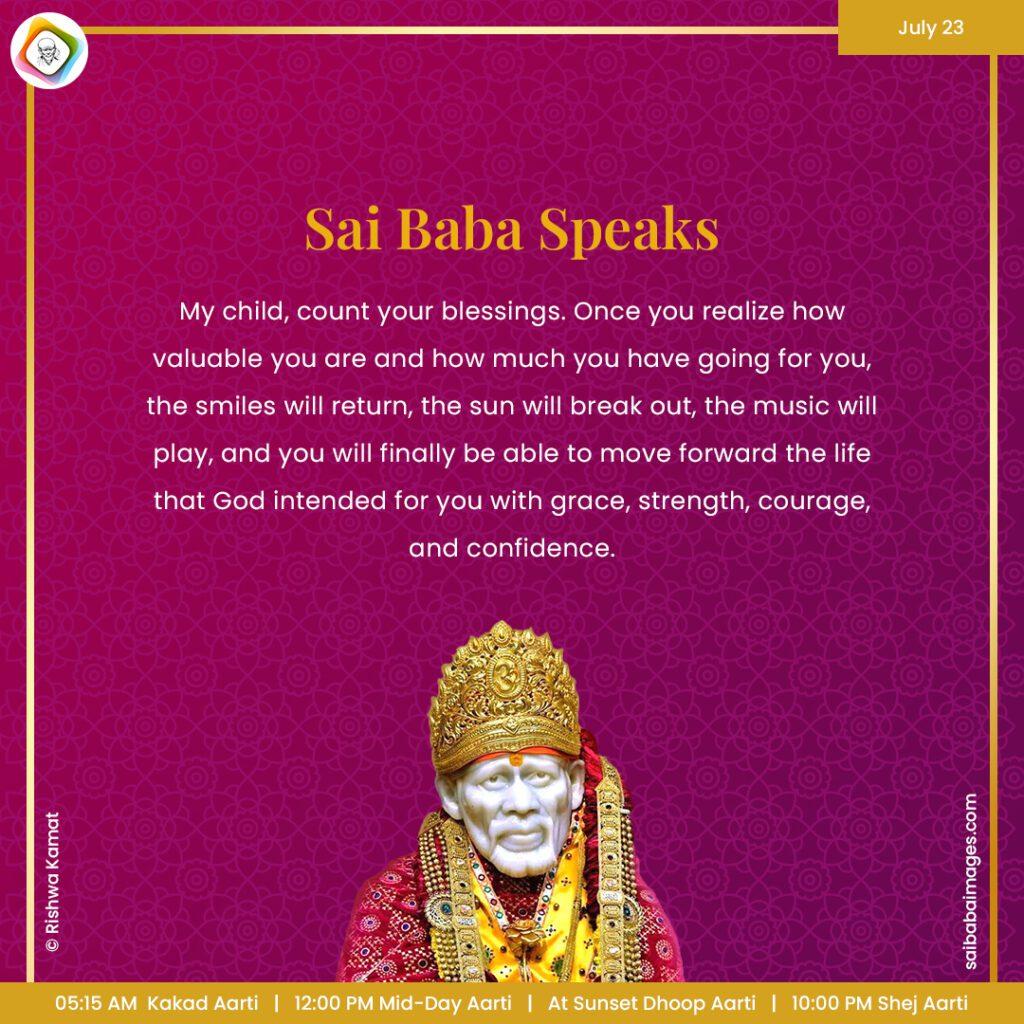 Ask Sai Baba - Sai Baba Answers - "My child, count your blessings. Once you realize how valuable you are and how much have going for you, the smiles will return, the sun will break out, the music will play and you will finally be able to move forward the life that God intended for you with grace, strength, courage and confidence".