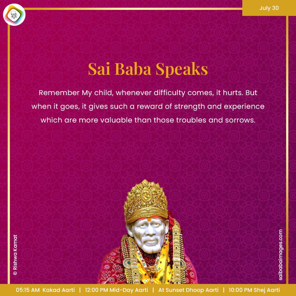 Ask Sai Baba - Sai Baba Answers - "My child, whenever difficulty comes, it hurts. But when it goes, it gives such a reward of strength and experience which are more valuable than those troubles and sorrows". 