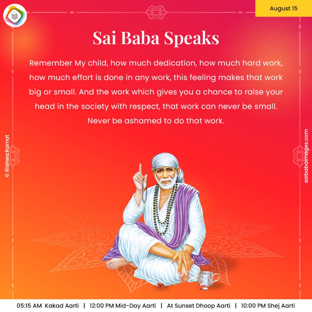 August 15 - Sai Baba Daily Messages Quotes Sayings - Ask Sai Baba - Sai Baba Answers - "Remember My child, how much dedication, how much hard work, how much effort is done in any work, this feeling makes that work big or small. And the work which gives you a chance to raise your head in the society with respect, that work can never be small. Never be ashamed to do that work".