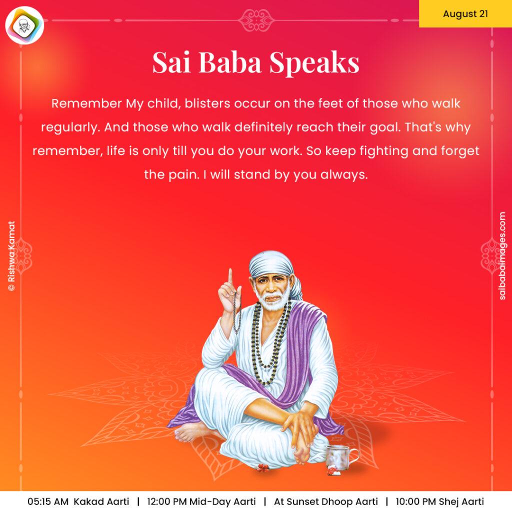 August 21 - Sai Baba Daily Messages Quotes Sayings - Ask Sai Baba - Sai Baba Answers - "Remember My child, blisters occur on the feet of those who walk regularly. And those who walk definitely reach their goal. That's why remember, life is only till you do your work. So keep fighting and forget the pain. I will stand by you always"