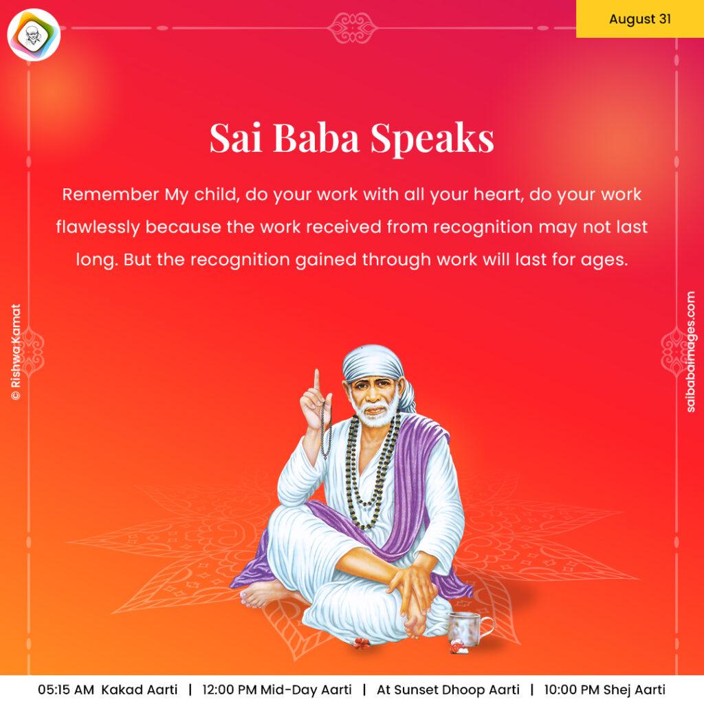 Ask Sai Baba - Sai Baba Answers - "Remember My child, do your work with all your heart, do your work flawlessly because the work received from recognition may not last long. But the recognition gained through work will last for ages".